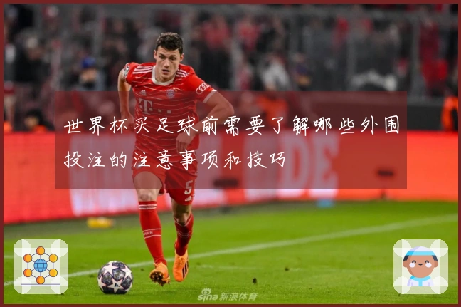 世界杯买足球前需要了解哪些外围投注的注意事项和技巧